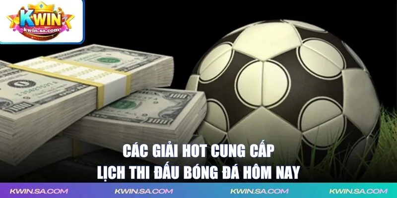 Các giải hot cung cấp lịch thi đấu bóng đá hôm nay