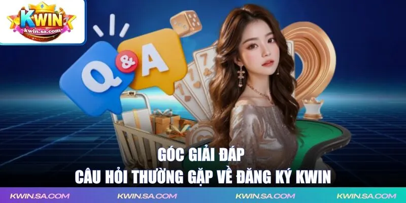 Góc giải đáp câu hỏi thường gặp về đăng ký KWIN